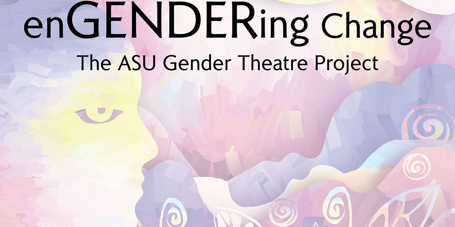 enGENDERing Change The ASU Gender Theatre Project
