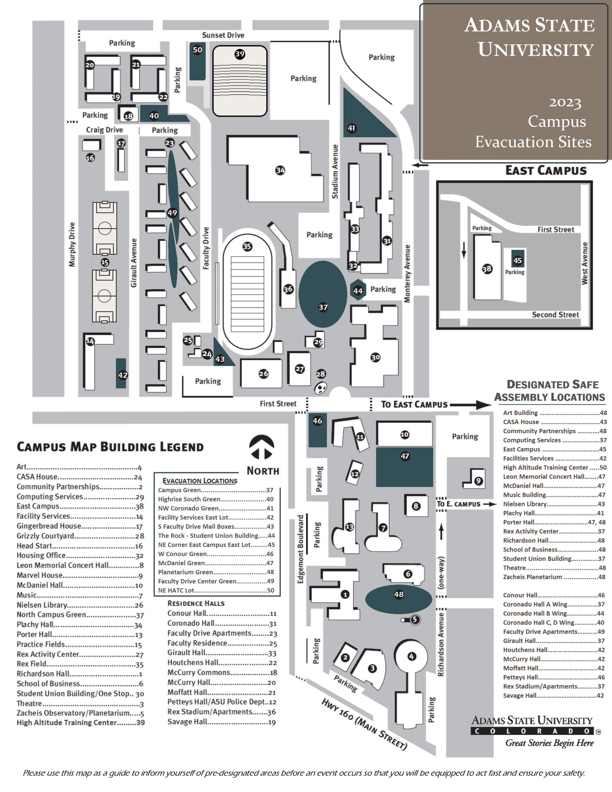 DESIGNATED SAFE ASSEMBLY LOCATIONS Art Building ………………………………48 CASA House ………………………….….43 Community Partnerships ………….48 Computing Services ………………….37 East Campus …………………………….45 Facility Services ……………………....42 High Altitude Training Center .....50 Leon Memorial Concert Hall……..47 McDaniel Hall……………………….….47 Music Building………………………….47 Nielsen Library………………………...43 Plachy Hall……………………………….41 Porter Hall………………………….47, 48 Rex Activity Center……………….….37 Richardson Hall…………………….….48 School of Business…………………...48 Student Union Building…...……...37 Theatre......................................48 Zacheis Planetarium ..................48 Conour Hall………………………………46 Coronado Hall A Wing………………37 Coronado Hall B Wing………………44 Coronado Hall C, D Wing.………...41 Faculty Drive Apartments…………49 Girault Hall...…….……………………..37 Houtchens Hall…………………………40 McCurry Hall…………………………….40 Moffatt Hall……………………………..40 Petteys Hall………………………….....46 Rex Stadium/Apartments…………37 Savage Hall……………………………...40 Campus Green…………………………….....37 Highrise South Green……………………...40 NW Coronado Green……………………….41 Facility Services East Lot………………….42 S Faculty Drive Mail Boxes……………...43 The Rock - Student Union Building....44 NE Corner East Campus East Lot……..45 W Conour Green…………………………….46 McDaniel Green………………………….....47 Planetarium Green…………………………48 Faculty Drive Center Green…………….49 NE HATC Lot……………………………….....50 